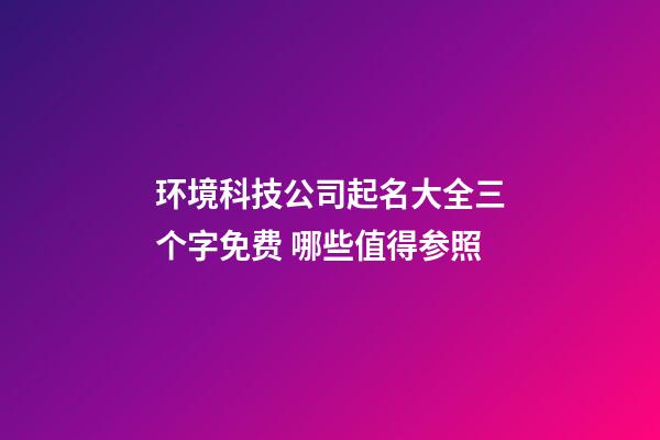 环境科技公司起名大全三个字免费 哪些值得参照-第1张-公司起名-玄机派